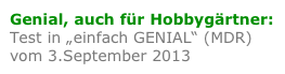 Genial, auch für Hobbygärtner:
Test in „einfach GENIAL“ (MDR)
vom 3.September 2013